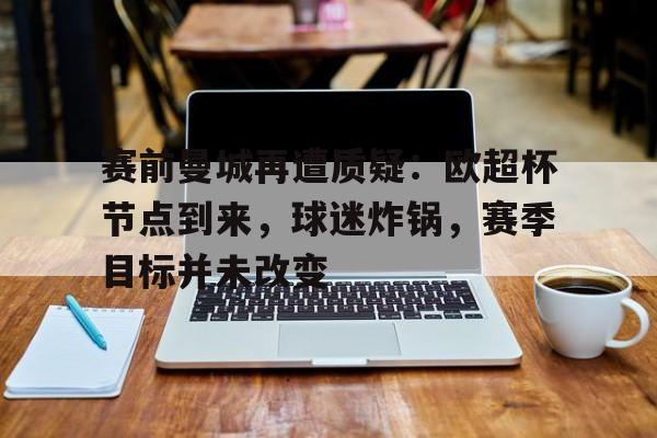 LOL全球总决赛-包含赛前曼城再遭质疑：欧超杯节点到来，球迷炸锅，赛季目标并未改变的词条